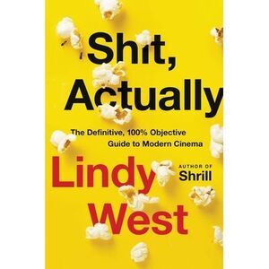 Shit, Actually: The Definitive, 100% Objective Guide to Modern Cinema -- Lindy W